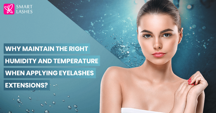 Why maintain the right humidity and temperature when applying eyelashes extensions?